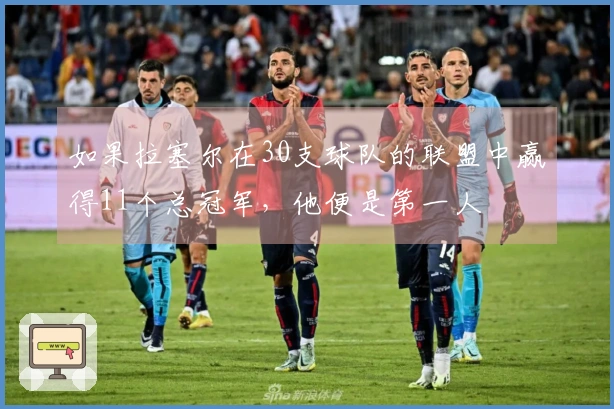 如果拉塞尔在30支球队的联盟中赢得11个总冠军，他便是第一人