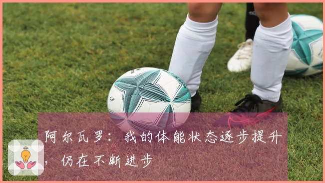 阿尔瓦罗：我的体能状态逐步提升，仍在不断进步