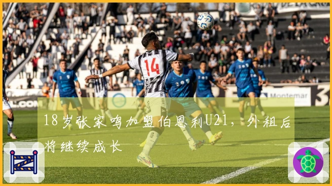 18岁张家鸣加盟伯恩利U21，外租后将继续成长