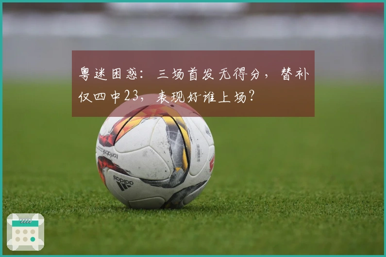 粤迷困惑：三场首发无得分，替补仅四中23，表现好谁上场？