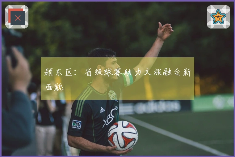颍东区：省级球赛助力文旅融合新面貌