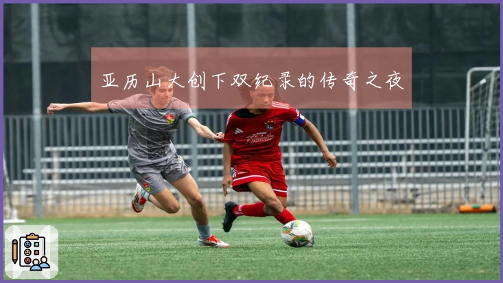 亚历山大创下双纪录的传奇之夜