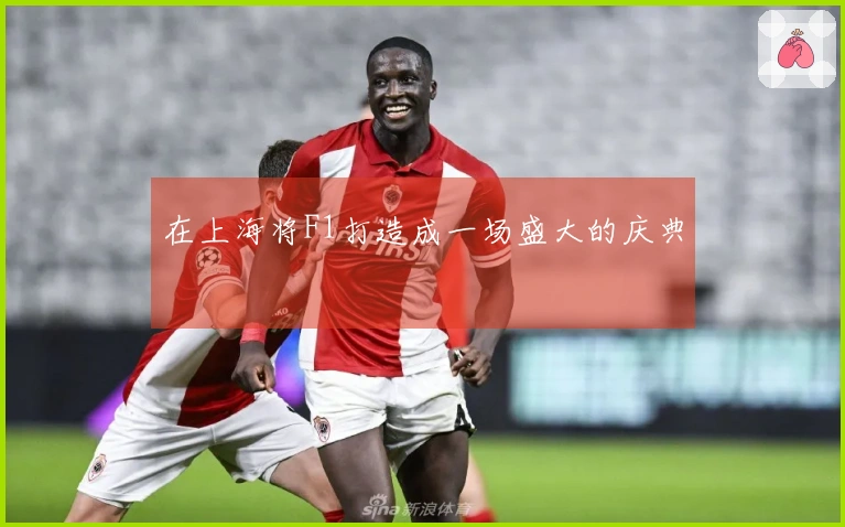 在上海将F1打造成一场盛大的庆典