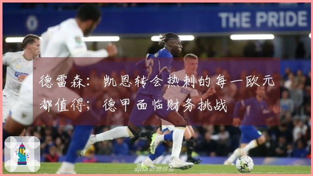 德雷森：凯恩转会热刺的每一欧元都值得；德甲面临财务挑战