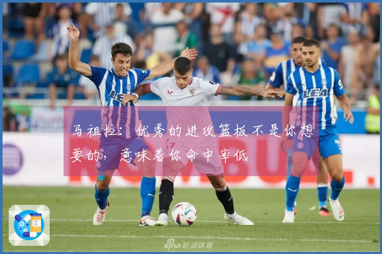 马祖拉：优秀的进攻篮板不是你想要的，意味着你命中率低